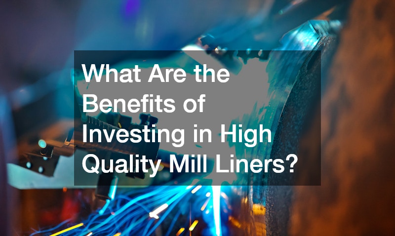 What Are the Benefits of Investing in High Quality Mill Liners?